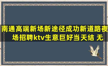 南通高端新场新途径成功新道路夜场招聘ktv生意巨好当天结 无